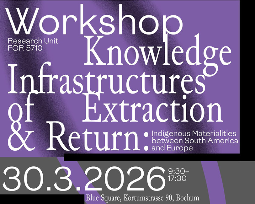 Textgrafik mit den Worten 'Workshop Knowledge Infrastructures of Extraction & Return Indigenous Materialities between South America and Europe 30.3.2026 9:30-17:30 Blue Square, Kortumstrasse 90, Bochum' auf violettem Hintergrund